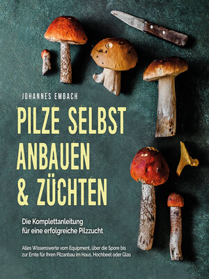 cover image of Pilze selbst anbauen & züchten--Die Komplettanleitung für eine erfolgreiche Pilzzucht